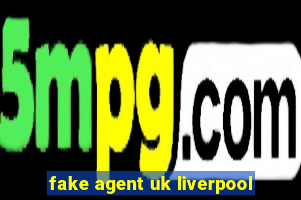 fake agent uk liverpool